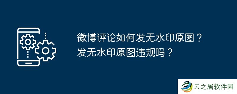 微博评论如何发无水印原图？发无水印原图违规吗？